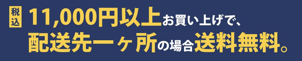 税込11,000円以上お買い上げで、配送先1ヶ所の場合送料無料