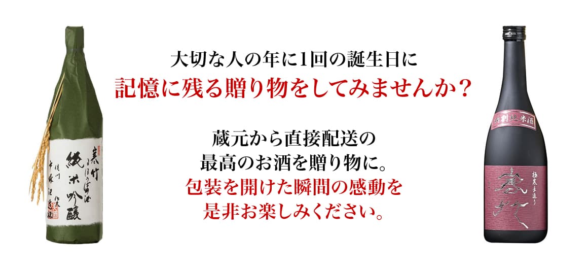 大切な人の年に1回の誕生日に記憶に残る贈り物をして見ませんか？蔵元から直接配送の最高のお酒を贈り物に。包装を開けた瞬間の感動を是非お楽しみください。